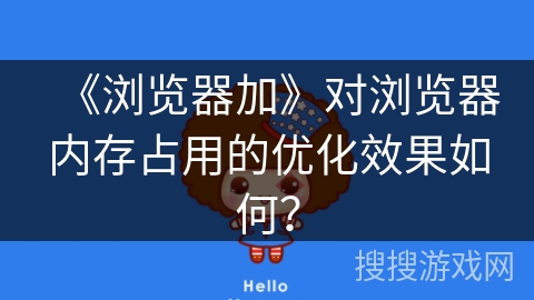 《浏览器加》对浏览器内存占用的优化效果如何？