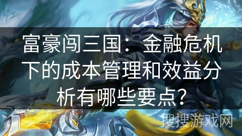 富豪闯三国：金融危机下的成本管理和效益分析有哪些要点？