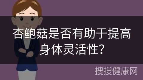 杏鲍菇是否有助于提高身体灵活性？