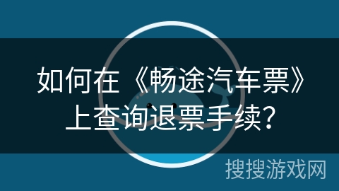 如何在《畅途汽车票》上查询退票手续？