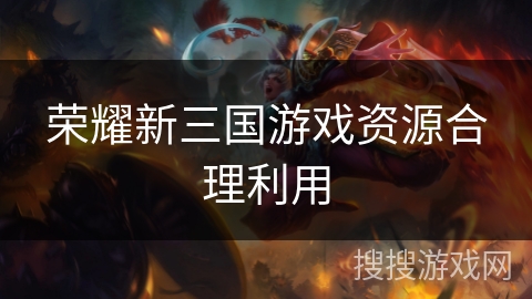 荣耀新三国游戏资源合理利用