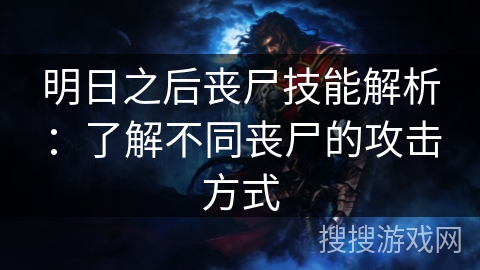 明日之后丧尸技能解析：了解不同丧尸的攻击方式