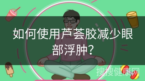 如何使用芦荟胶减少眼部浮肿？