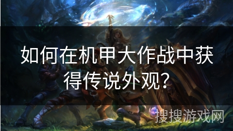 如何在机甲大作战中获得传说外观？