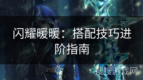 闪耀暖暖：搭配技巧进阶指南