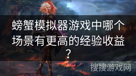 螃蟹模拟器游戏中哪个场景有更高的经验收益？