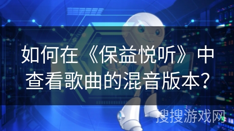如何在《保益悦听》中查看歌曲的混音版本？