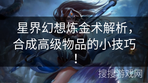 星界幻想炼金术解析，合成高级物品的小技巧！