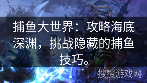 捕鱼大世界：攻略海底深渊，挑战隐藏的捕鱼技巧。