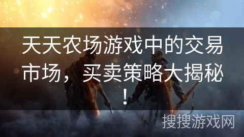 天天农场游戏中的交易市场，买卖策略大揭秘！
