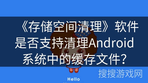 《存储空间清理》软件是否支持清理Android系统中的缓存文件？