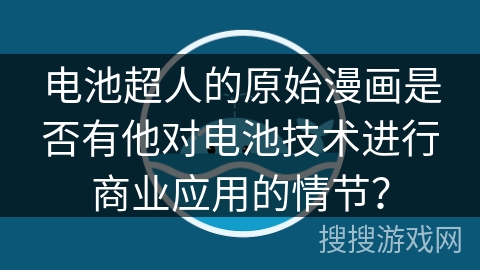 电池超人的原始漫画是否有他对电池技术进行商业应用的情节？