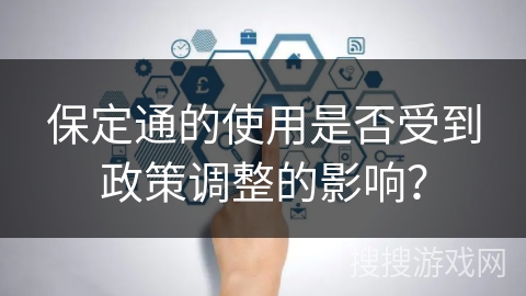 保定通的使用是否受到政策调整的影响？
