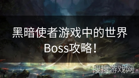黑暗使者游戏中的世界Boss攻略！