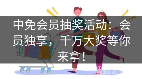 中免会员抽奖活动：会员独享，千万大奖等你来拿！