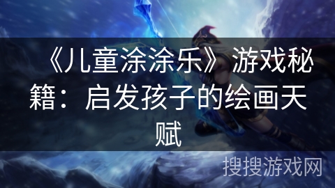 《儿童涂涂乐》游戏秘籍：启发孩子的绘画天赋
