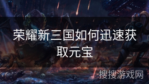 荣耀新三国如何迅速获取元宝