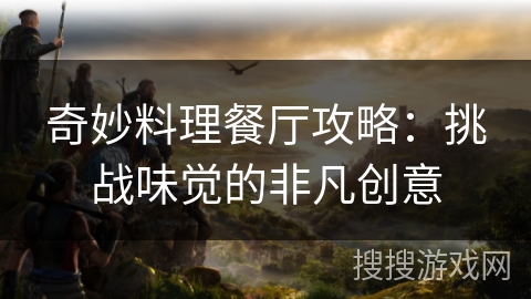 奇妙料理餐厅攻略：挑战味觉的非凡创意