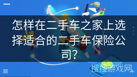 怎样在二手车之家上选择适合的二手车保险公司？