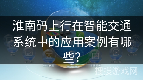 淮南码上行在智能交通系统中的应用案例有哪些？