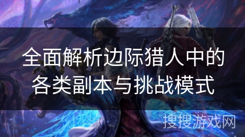 全面解析边际猎人中的各类副本与挑战模式