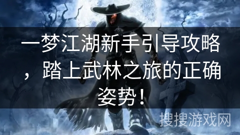 一梦江湖新手引导攻略，踏上武林之旅的正确姿势！