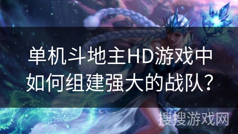 单机斗地主HD游戏中如何组建强大的战队？