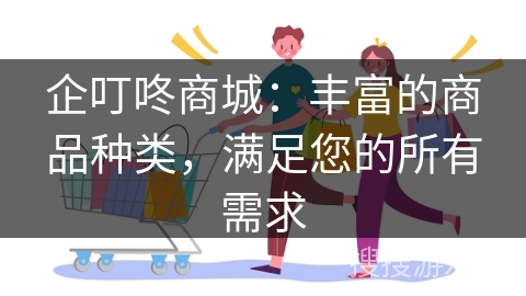 企叮咚商城：丰富的商品种类，满足您的所有需求