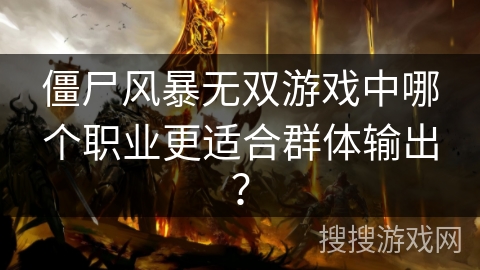僵尸风暴无双游戏中哪个职业更适合群体输出？