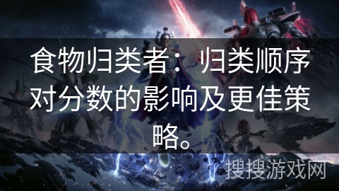 食物归类者：归类顺序对分数的影响及更佳策略。