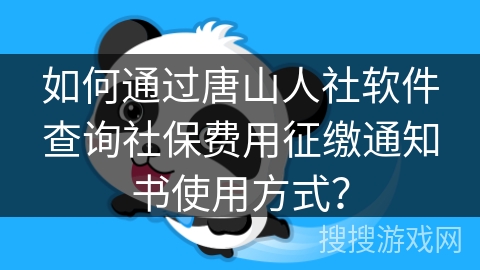 如何通过唐山人社软件查询社保费用征缴通知书使用方式？