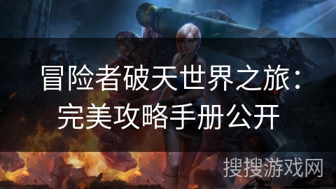 冒险者破天世界之旅：完美攻略手册公开