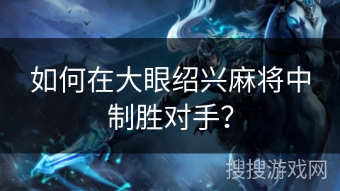 如何在大眼绍兴麻将中制胜对手？