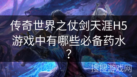 传奇世界之仗剑天涯H5游戏中有哪些必备药水？