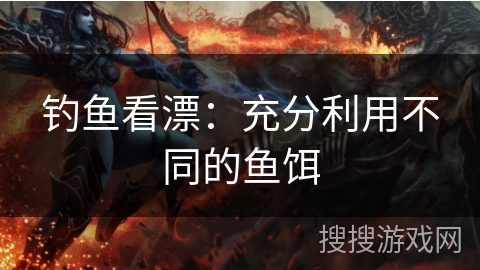 钓鱼看漂：充分利用不同的鱼饵