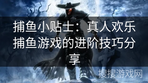 捕鱼小贴士：真人欢乐捕鱼游戏的进阶技巧分享