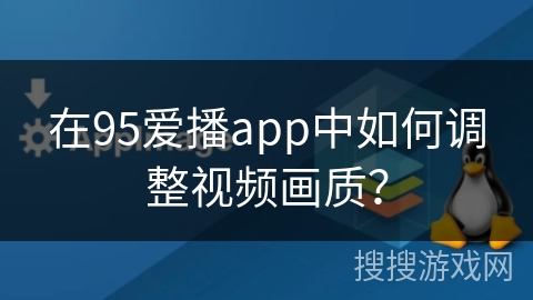 在95爱播app中如何调整视频画质？