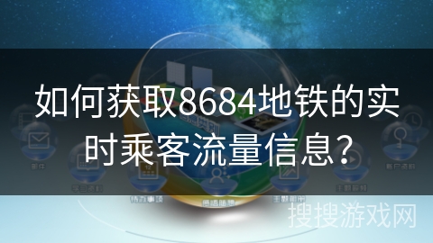 如何获取8684地铁的实时乘客流量信息？