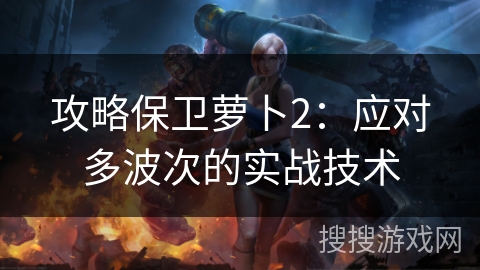 攻略保卫萝卜2：应对多波次的实战技术