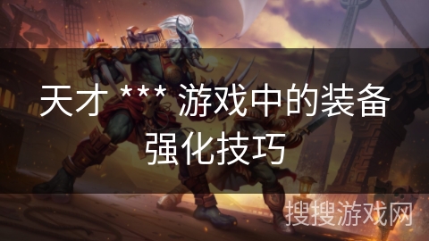 天才 *** 游戏中的装备强化技巧