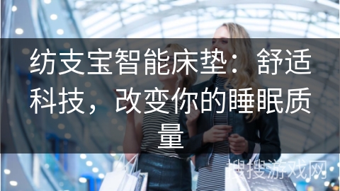 纺支宝智能床垫：舒适科技，改变你的睡眠质量