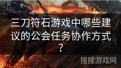三刀符石游戏中哪些建议的公会任务协作方式？