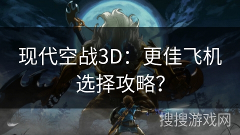 现代空战3D：更佳飞机选择攻略？