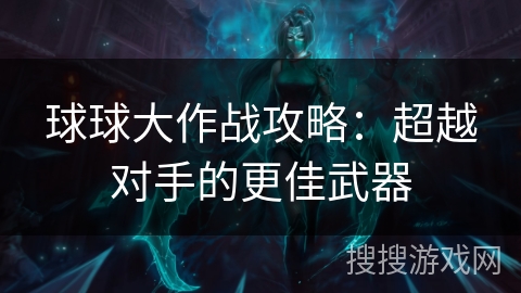 球球大作战攻略：超越对手的更佳武器