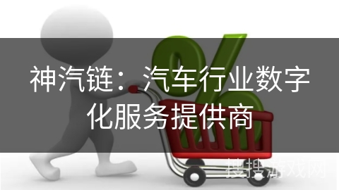 神汽链：汽车行业数字化服务提供商