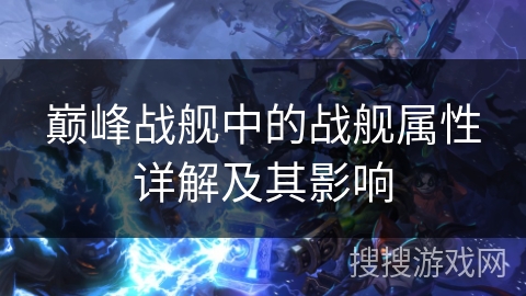 巅峰战舰中的战舰属性详解及其影响