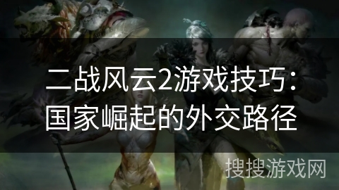 二战风云2游戏技巧：国家崛起的外交路径