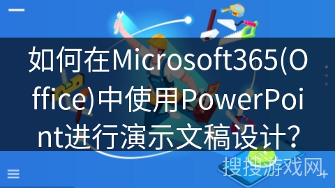 如何在Microsoft365(Office)中使用PowerPoint进行演示文稿设计？
