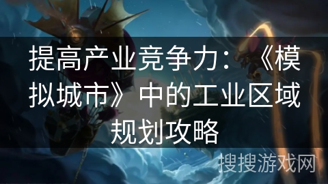 提高产业竞争力：《模拟城市》中的工业区域规划攻略