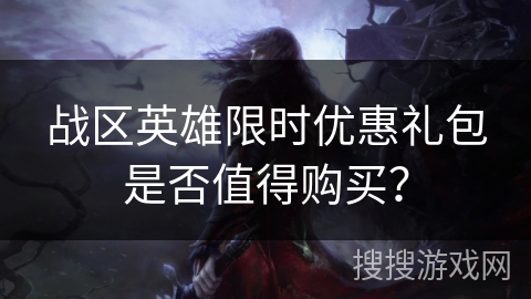 战区英雄限时优惠礼包是否值得购买？